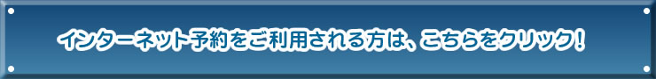 インターネット予約をされる方は、こちらをクリック！